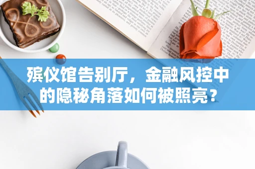 殡仪馆告别厅，金融风控中的隐秘角落如何被照亮？