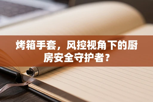 烤箱手套，风控视角下的厨房安全守护者？