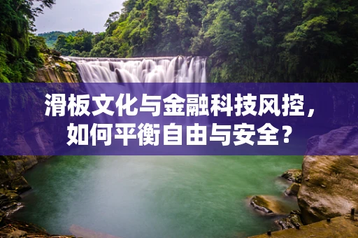 滑板文化与金融科技风控，如何平衡自由与安全？
