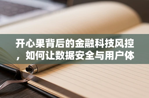 开心果背后的金融科技风控，如何让数据安全与用户体验并驾齐驱？