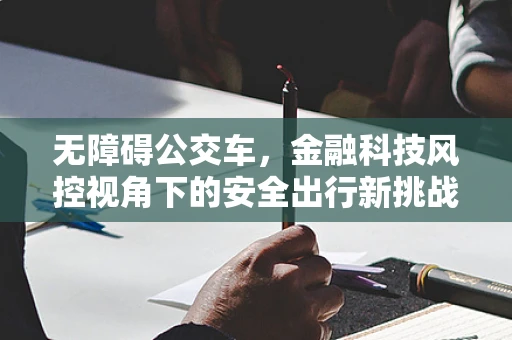 无障碍公交车，金融科技风控视角下的安全出行新挑战