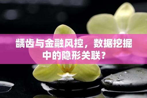 龋齿与金融风控，数据挖掘中的隐形关联？