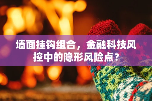 墙面挂钩组合，金融科技风控中的隐形风险点？