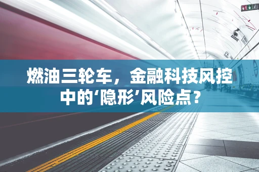 燃油三轮车，金融科技风控中的‘隐形’风险点？