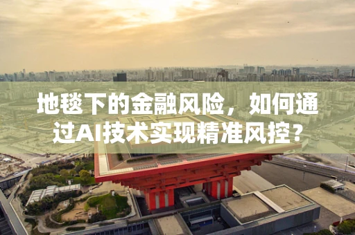 地毯下的金融风险，如何通过AI技术实现精准风控？