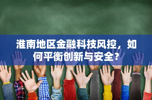 淮南地区金融科技风控，如何平衡创新与安全？
