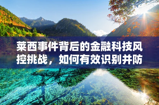 莱西事件背后的金融科技风控挑战，如何有效识别并防范跨境欺诈风险？