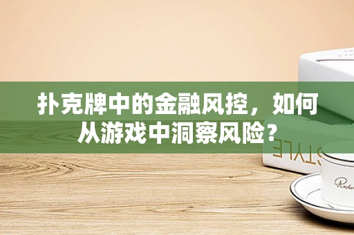 扑克牌中的金融风控，如何从游戏中洞察风险？