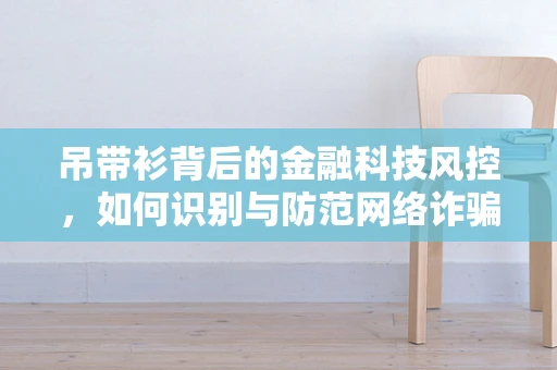 吊带衫背后的金融科技风控，如何识别与防范网络诈骗新手段？