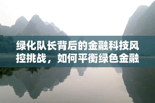 绿化队长背后的金融科技风控挑战，如何平衡绿色金融与风险控制？