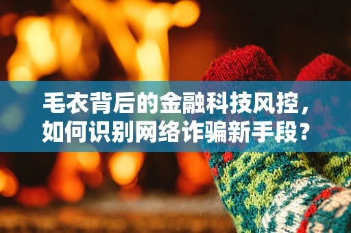 毛衣背后的金融科技风控，如何识别网络诈骗新手段？