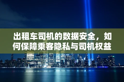 出租车司机的数据安全，如何保障乘客隐私与司机权益的平衡？