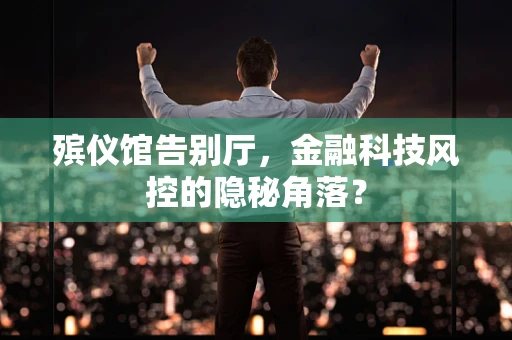 殡仪馆告别厅，金融科技风控的隐秘角落？