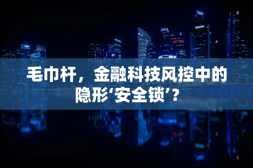 毛巾杆，金融科技风控中的隐形‘安全锁’？