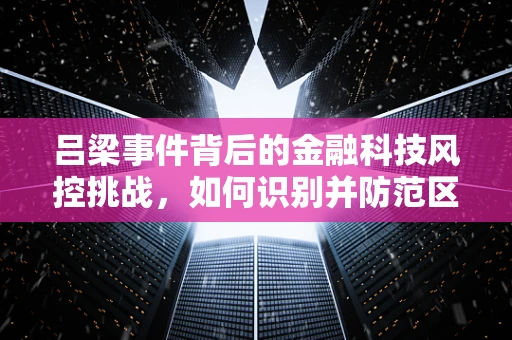 吕梁事件背后的金融科技风控挑战，如何识别并防范区域性金融风险？