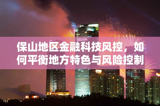 保山地区金融科技风控，如何平衡地方特色与风险控制？
