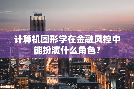 计算机图形学在金融风控中能扮演什么角色？