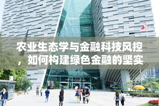 农业生态学与金融科技风控，如何构建绿色金融的坚实防线？