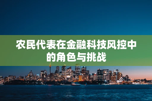 农民代表在金融科技风控中的角色与挑战