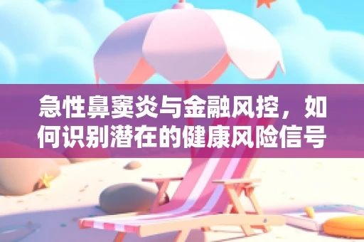 急性鼻窦炎与金融风控，如何识别潜在的健康风险信号？