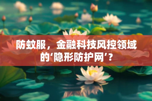 防蚊服，金融科技风控领域的‘隐形防护网’？