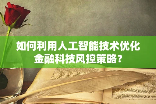 如何利用人工智能技术优化金融科技风控策略？