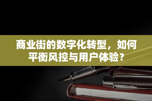 商业街的数字化转型，如何平衡风控与用户体验？