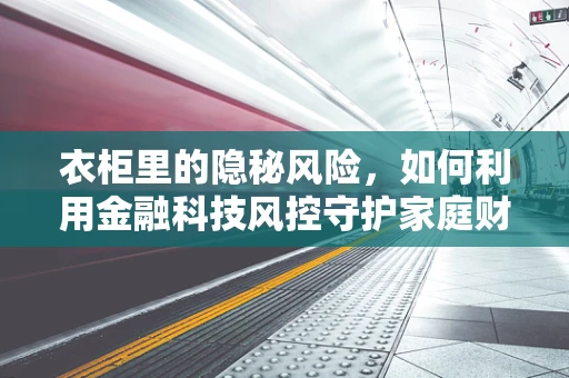 衣柜里的隐秘风险，如何利用金融科技风控守护家庭财务安全？