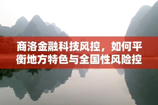 商洛金融科技风控，如何平衡地方特色与全国性风险控制策略？