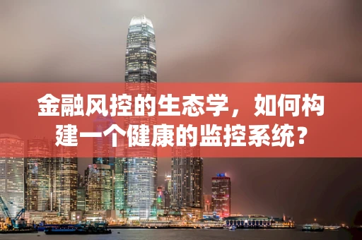 金融风控的生态学，如何构建一个健康的监控系统？
