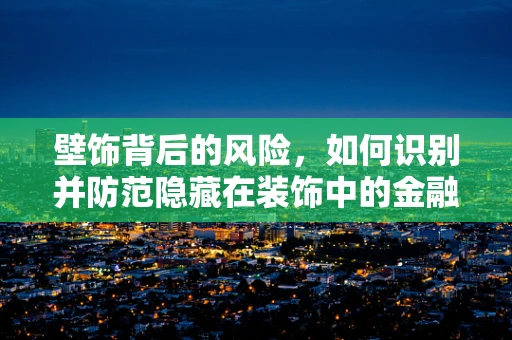 壁饰背后的风险，如何识别并防范隐藏在装饰中的金融安全漏洞？