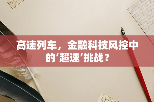 高速列车，金融科技风控中的‘超速’挑战？