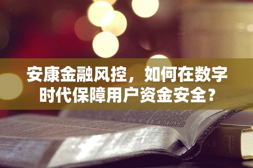 安康金融风控，如何在数字时代保障用户资金安全？