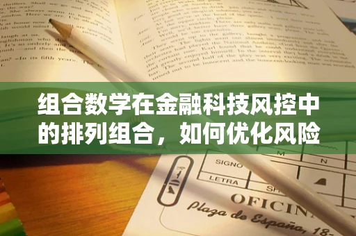 组合数学在金融科技风控中的排列组合，如何优化风险评估策略？