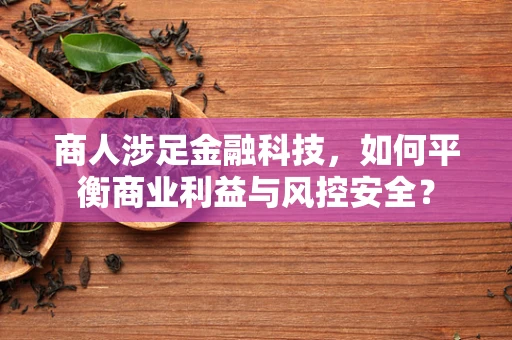 商人涉足金融科技，如何平衡商业利益与风控安全？