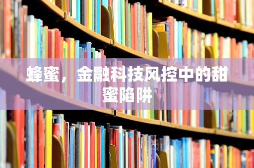蜂蜜，金融科技风控中的甜蜜陷阱