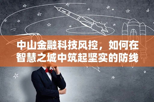中山金融科技风控，如何在智慧之城中筑起坚实的防线？