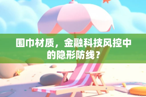 围巾材质，金融科技风控中的隐形防线？