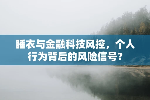 睡衣与金融科技风控，个人行为背后的风险信号？