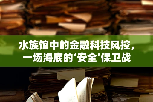 水族馆中的金融科技风控，一场海底的‘安全’保卫战