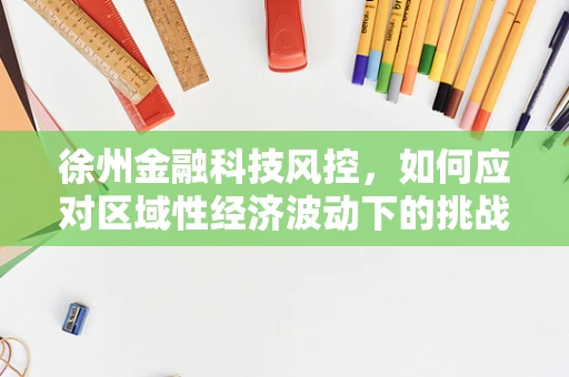 徐州金融科技风控，如何应对区域性经济波动下的挑战？
