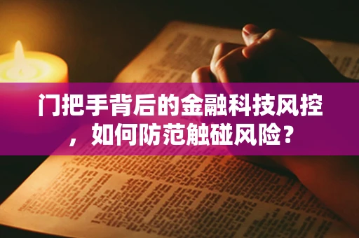 门把手背后的金融科技风控，如何防范触碰风险？