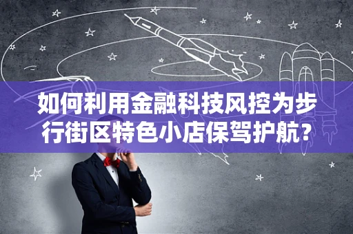 如何利用金融科技风控为步行街区特色小店保驾护航？