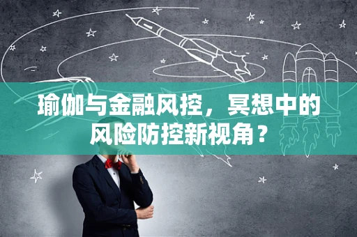 瑜伽与金融风控，冥想中的风险防控新视角？