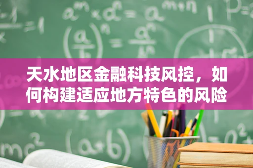 天水地区金融科技风控，如何构建适应地方特色的风险防控体系？