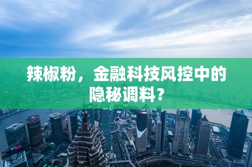 辣椒粉，金融科技风控中的隐秘调料？