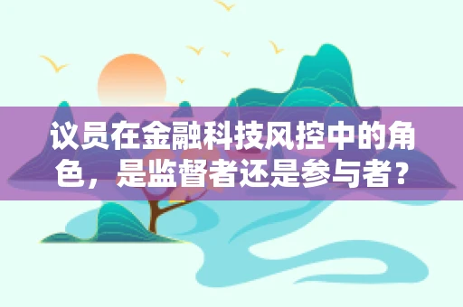 议员在金融科技风控中的角色，是监督者还是参与者？