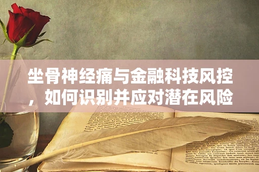 坐骨神经痛与金融科技风控，如何识别并应对潜在风险？