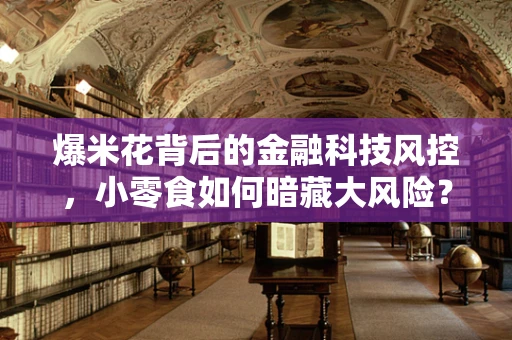 爆米花背后的金融科技风控，小零食如何暗藏大风险？