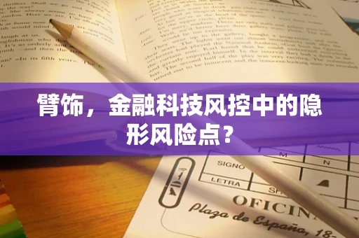 臂饰，金融科技风控中的隐形风险点？